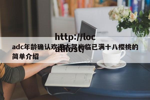 adc年龄确认欢迎大驾光临已满十八樱桃的简单介绍
