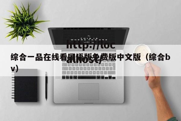 综合一品在线看国语版免费版中文版(综合bv)