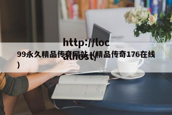 99永久精品传奇网站(精品传奇176在线)